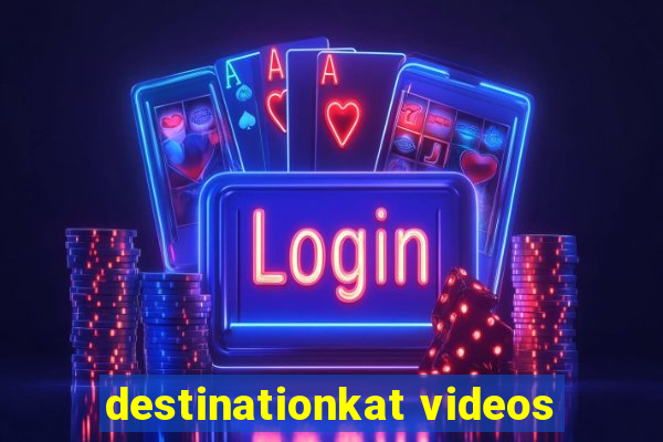 destinationkat videos